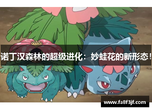 诺丁汉森林的超级进化：妙蛙花的新形态！