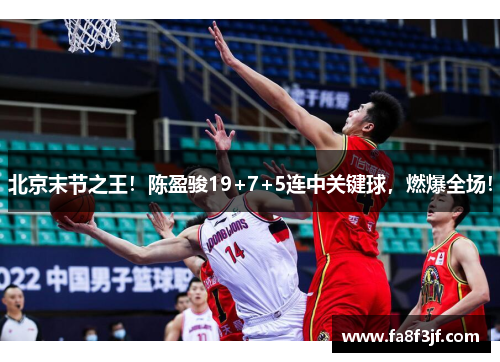 北京末节之王！陈盈骏19+7+5连中关键球，燃爆全场！